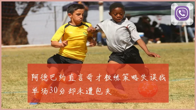 阿德巴约直言奇才教练策略失误我单场30分却未遭包夹