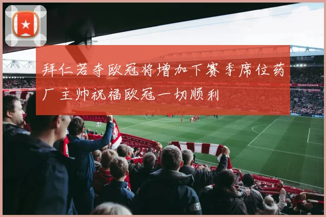 拜仁若夺欧冠将增加下赛季席位药厂主帅祝福欧冠一切顺利