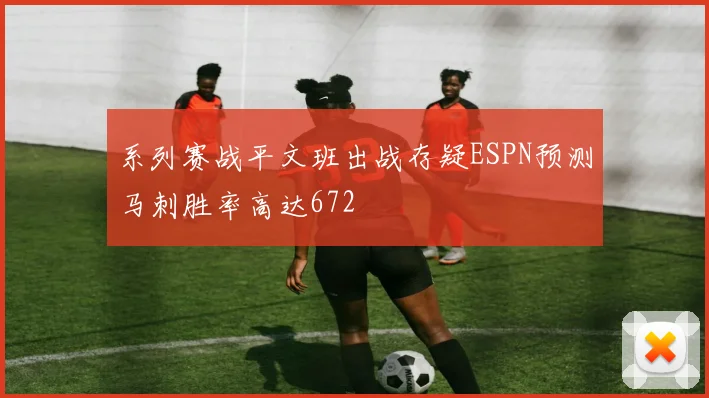 系列赛战平文班出战存疑ESPN预测马刺胜率高达672