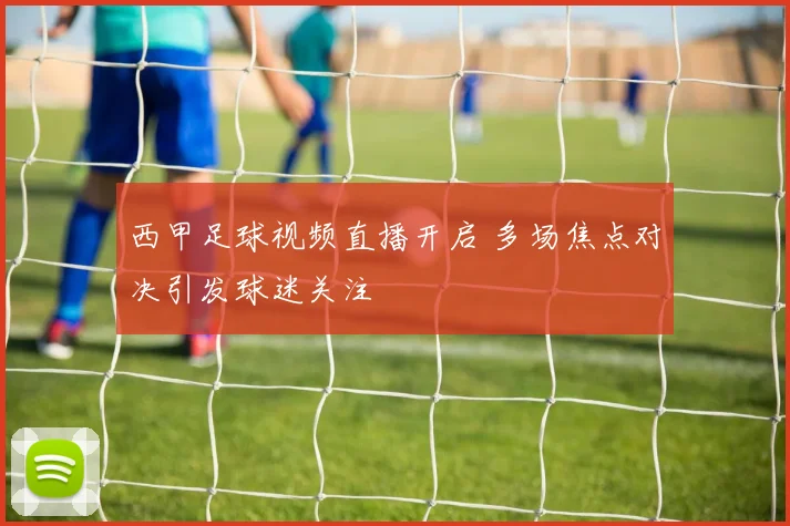 西甲足球视频直播开启 多场焦点对决引发球迷关注