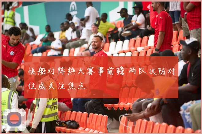 快船对阵热火赛事前瞻 两队攻防对位成关注焦点