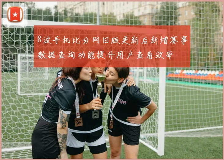 8波手机比分网旧版更新后新增赛事数据查询功能提升用户查看效率