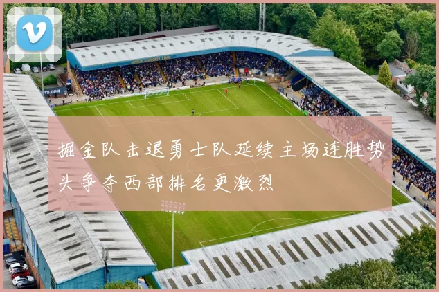掘金队击退勇士队延续主场连胜势头争夺西部排名更激烈