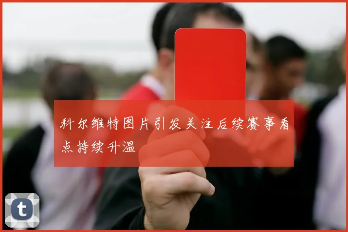 科尔维特图片引发关注后续赛事看点持续升温