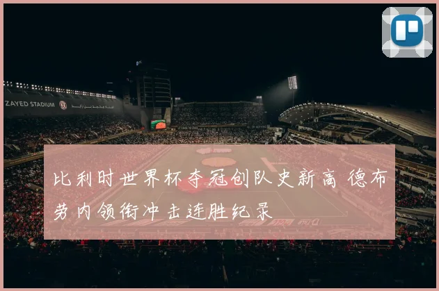 比利时世界杯夺冠创队史新高 德布劳内领衔冲击连胜纪录