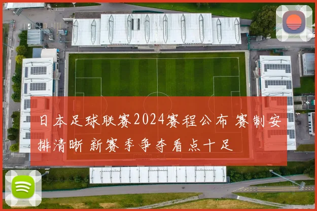 日本足球联赛2024赛程公布 赛制安排清晰 新赛季争夺看点十足