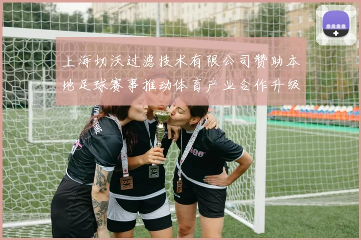 上海切沃过滤技术有限公司赞助本地足球赛事推动体育产业合作升级